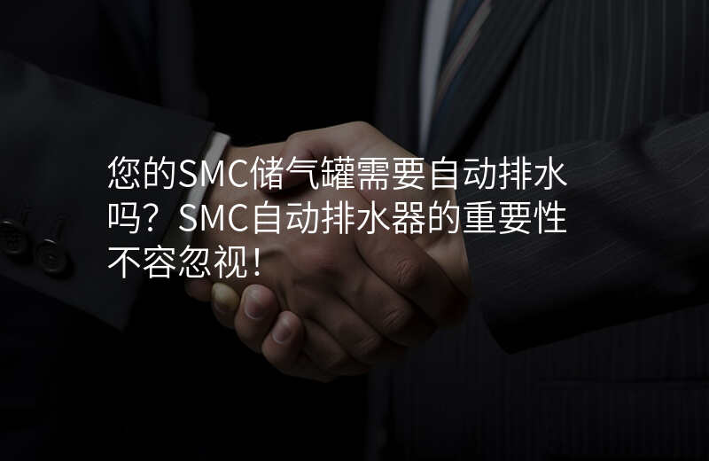 您的SMC储气罐需要自动排水吗?SMC自动排水器的重要性不容忽视!