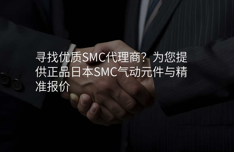 寻找优质SMC代理商?为您提供正品日本SMC气动元件与精准报价