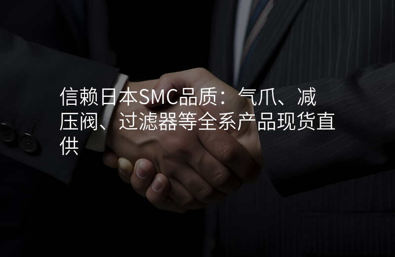 信赖日本SMC品质:气爪、减压阀、过滤器等全系产品现货直供