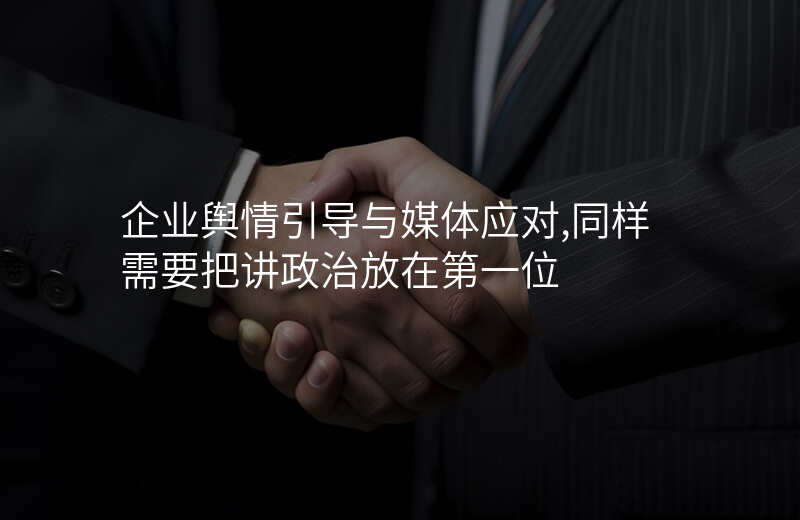 企业舆情引导与媒体应对,同样需要把讲政治放在第一位