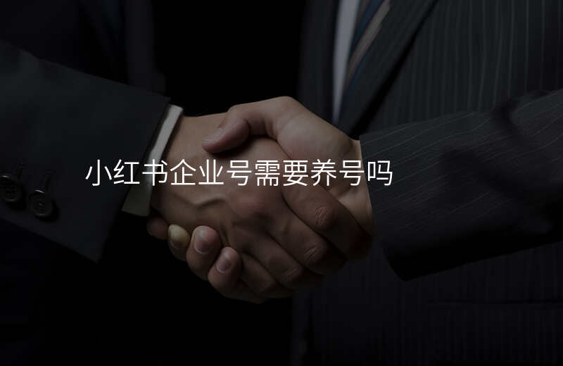 小红书企业号需要养号吗