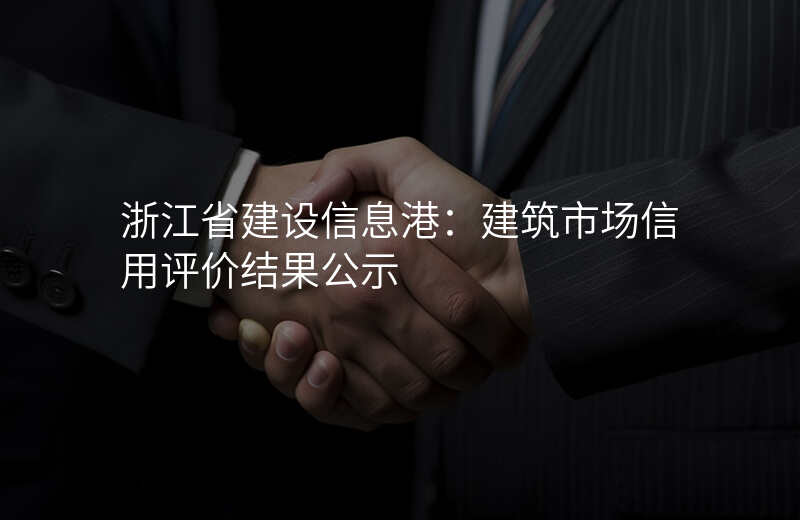 浙江省建设信息港:建筑市场信用评价结果公示