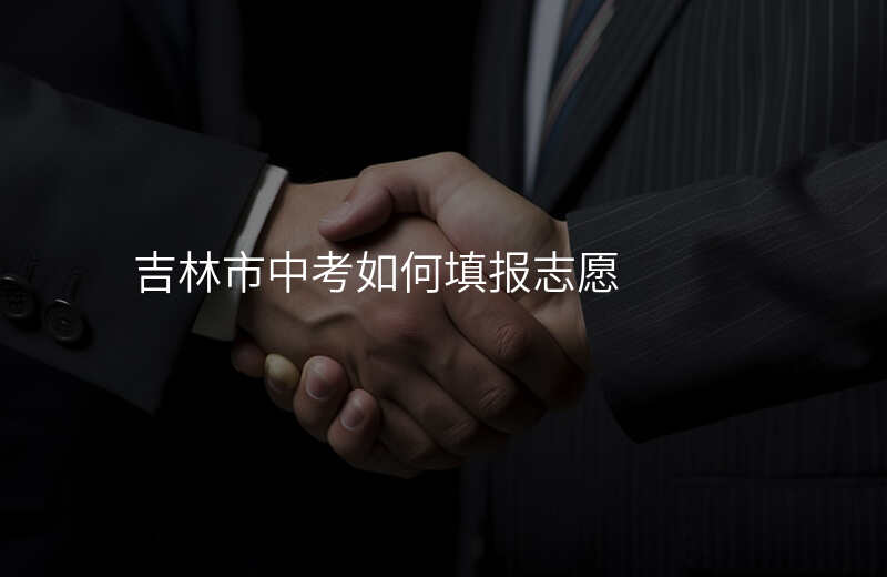 吉林市中考如何填报志愿