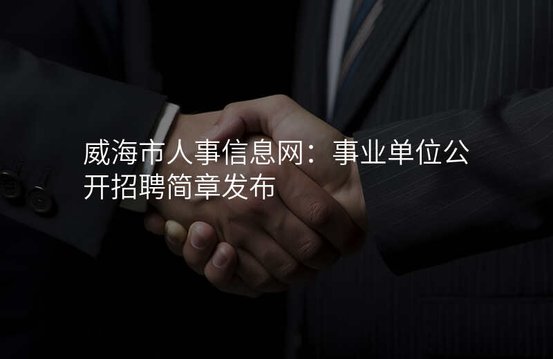 威海市人事信息网:事业单位公开招聘简章发布