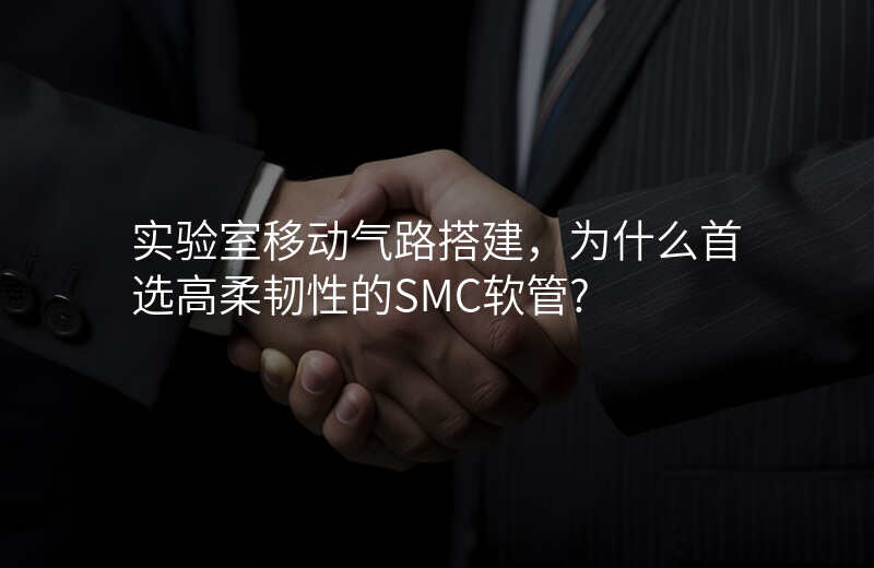 实验室移动气路搭建,为什么首选高柔韧性的SMC软管?