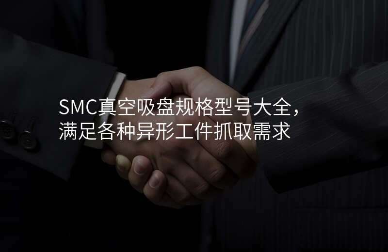 SMC真空吸盘规格型号大全,满足各种异形工件抓取需求
