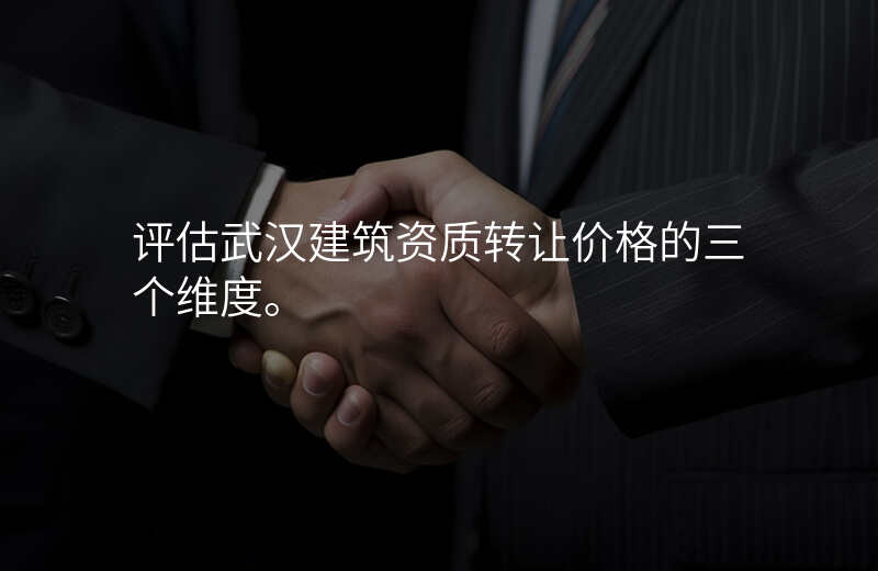 评估武汉建筑资质转让价格的三个维度。
