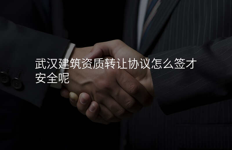 武汉建筑资质转让协议怎么签才安全呢