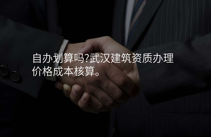 自办划算吗?武汉建筑资质办理价格成本核算。