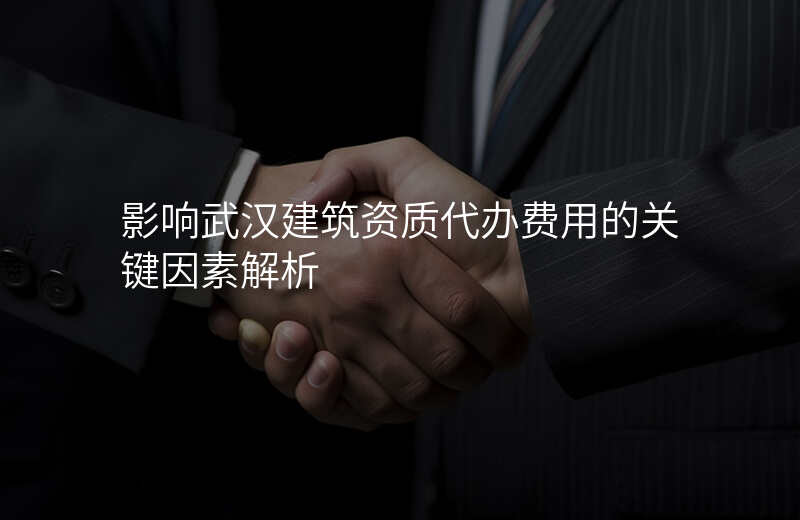 影响武汉建筑资质代办费用的关键因素解析
