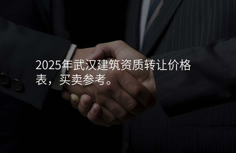 2025年武汉建筑资质转让价格表,买卖参考。
