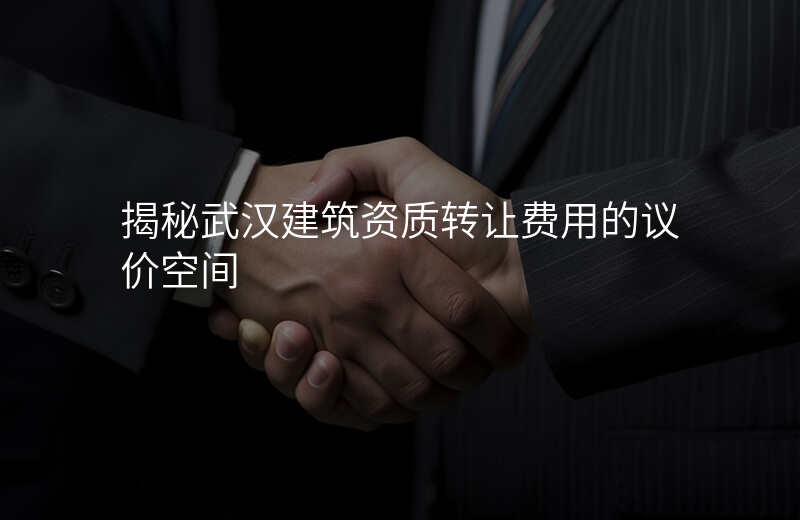 揭秘武汉建筑资质转让费用的议价空间