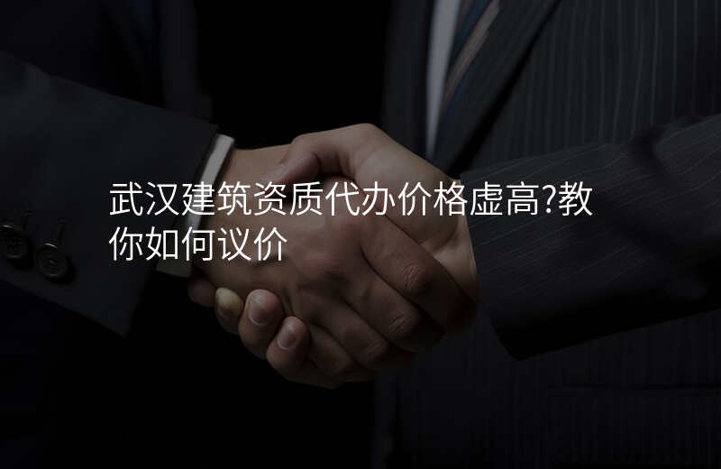 武汉建筑资质代办价格虚高?教你如何议价