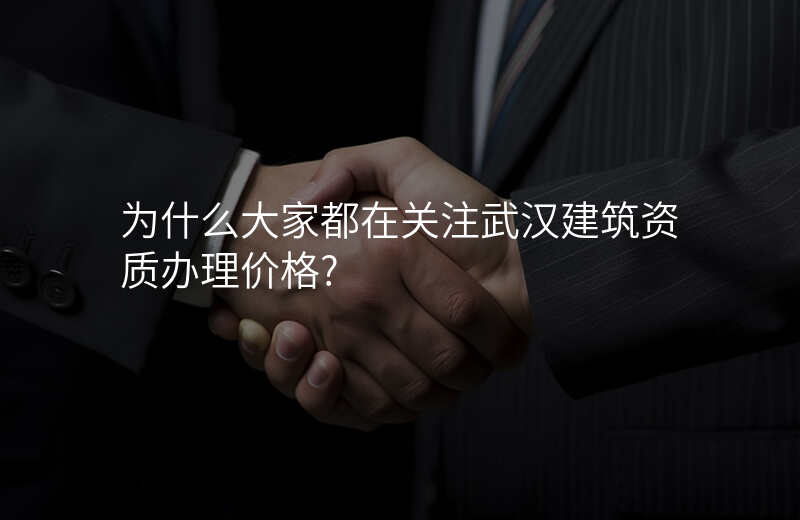 为什么大家都在关注武汉建筑资质办理价格?