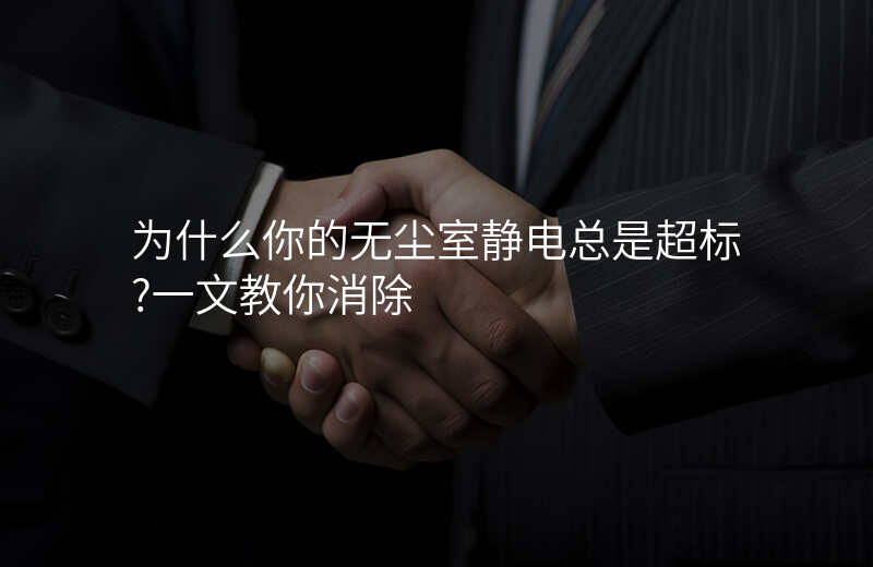 为什么你的无尘室静电总是超标?一文教你消除