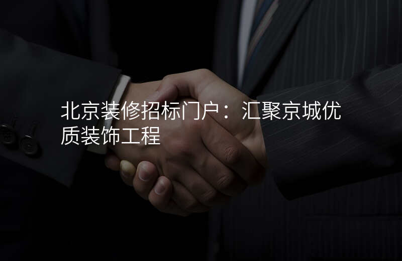北京装修招标门户:汇聚京城优质装饰工程