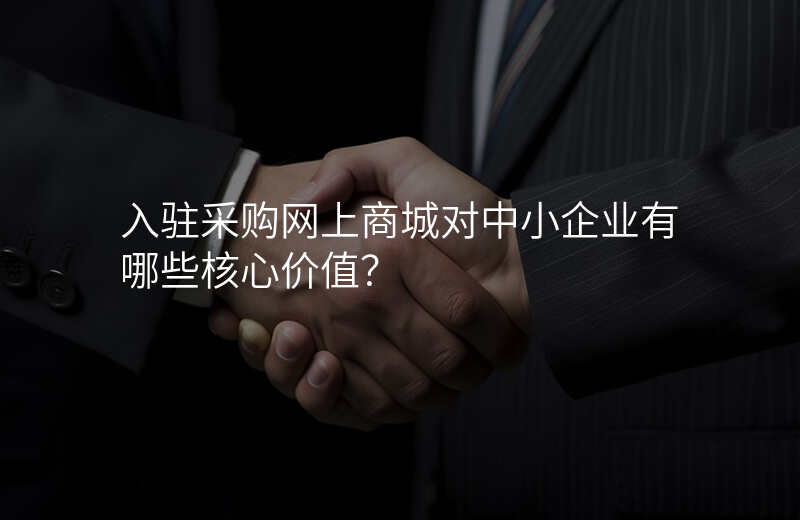 入驻采购网上商城对中小企业有哪些核心价值?