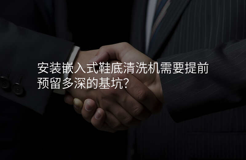 安装嵌入式鞋底清洗机需要提前预留多深的基坑?