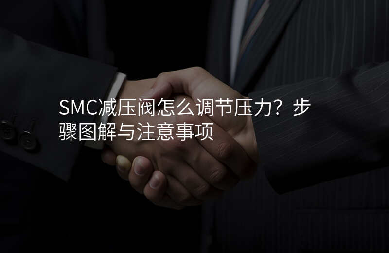 SMC减压阀怎么调节压力?步骤图解与注意事项