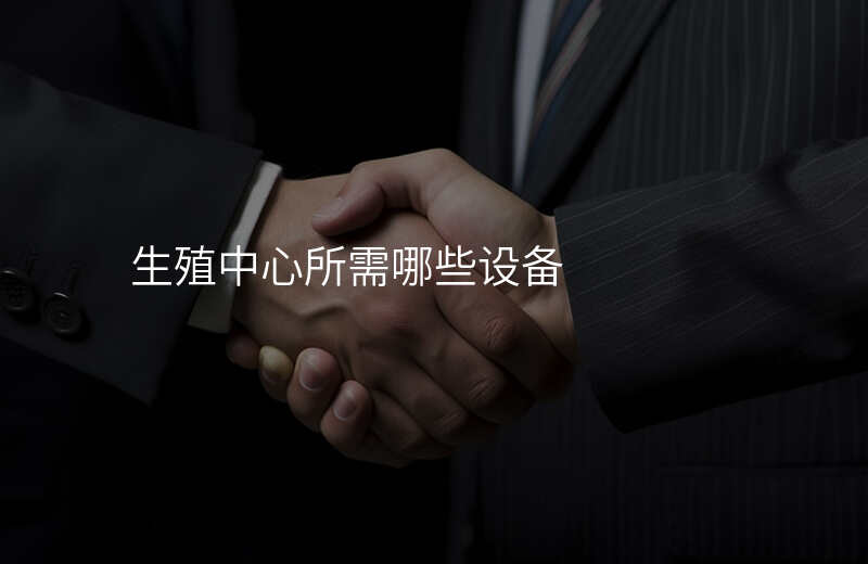 生殖中心所需哪些设备