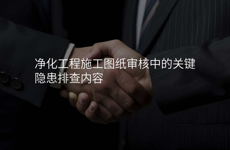 净化工程施工图纸审核中的关键隐患排查内容