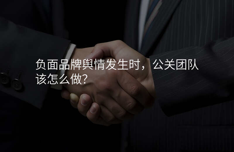 负面品牌舆情发生时,公关团队该怎么做?