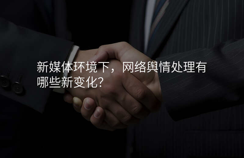 新媒体环境下,网络舆情处理有哪些新变化?
