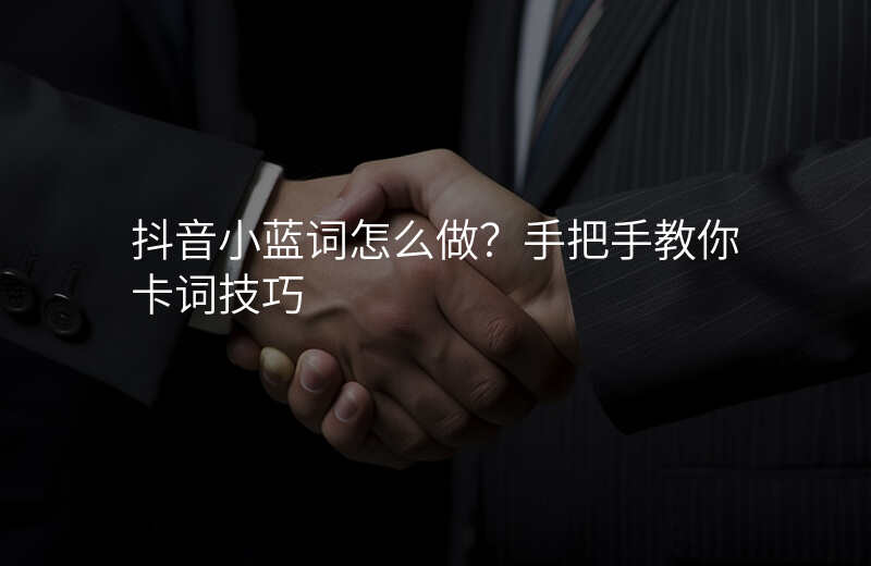 抖音小蓝词怎么做?手把手教你卡词技巧