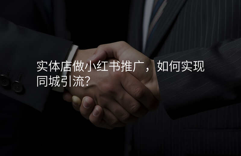 实体店做小红书推广,如何实现同城引流?