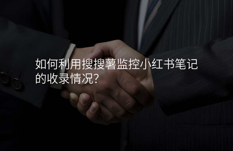如何利用搜搜薯监控小红书笔记的收录情况?