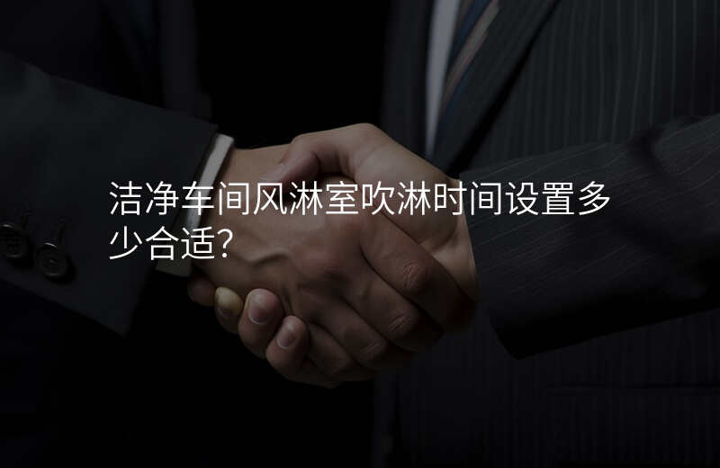 洁净车间风淋室吹淋时间设置多少合适?