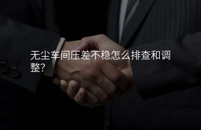 无尘车间压差不稳怎么排查和调整?