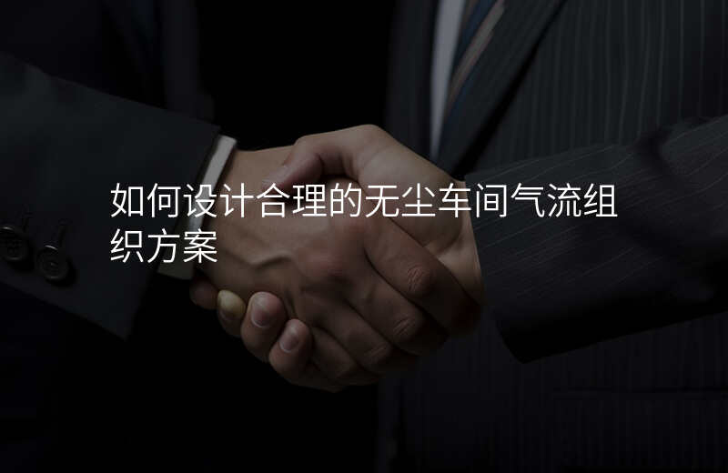 如何设计合理的无尘车间气流组织方案