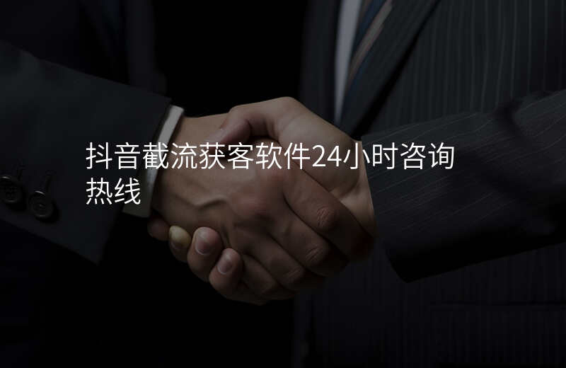 抖音截流获客软件24小时咨询热线
