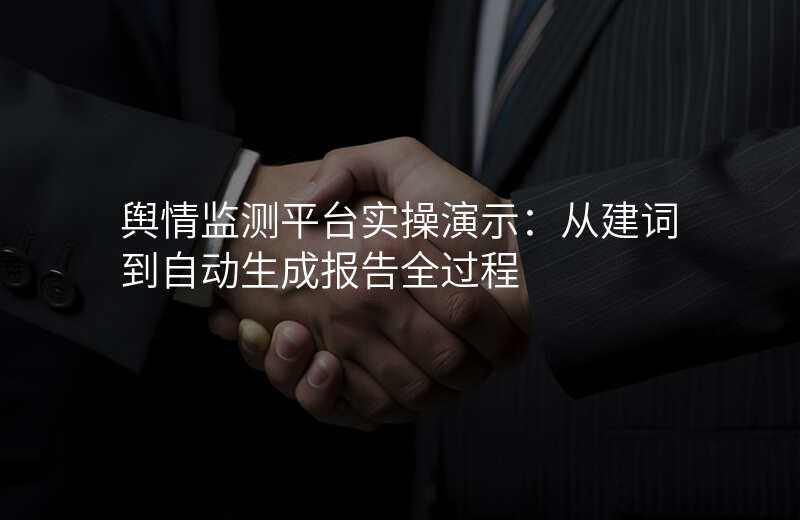舆情监测平台实操演示:从建词到自动生成报告全过程