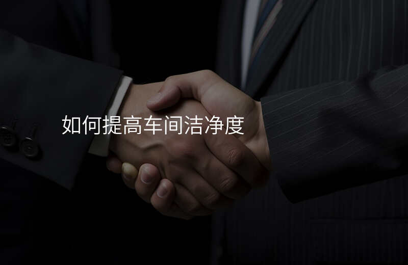 如何提高车间洁净度