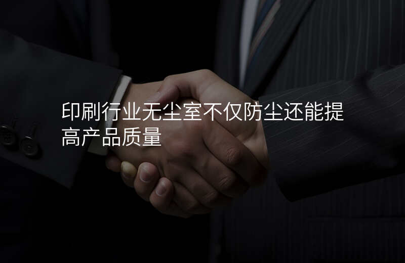 印刷行业无尘室不仅防尘还能提高产品质量