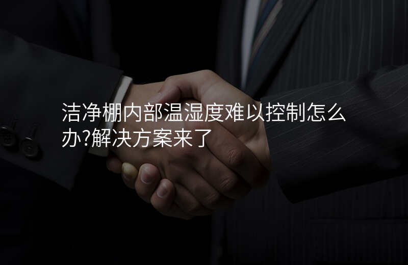 洁净棚内部温湿度难以控制怎么办?解决方案来了