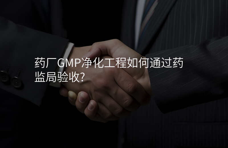 药厂GMP净化工程如何通过药监局验收?