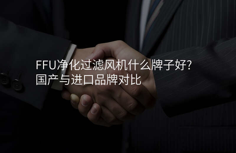 FFU净化过滤风机什么牌子好?国产与进口品牌对比