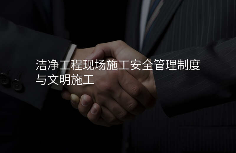 洁净工程现场施工安全管理制度与文明施工