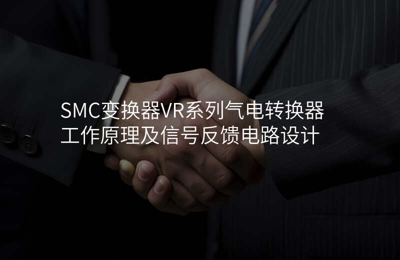 SMC变换器VR系列气电转换器工作原理及信号反馈电路设计