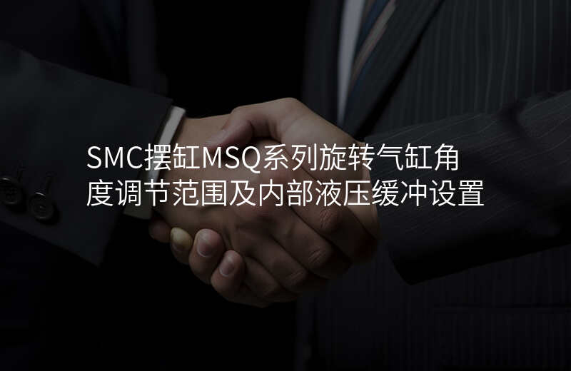 SMC摆缸MSQ系列旋转气缸角度调节范围及内部液压缓冲设置