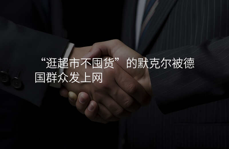 “逛超市不囤货”的默克尔被德国群众发上网