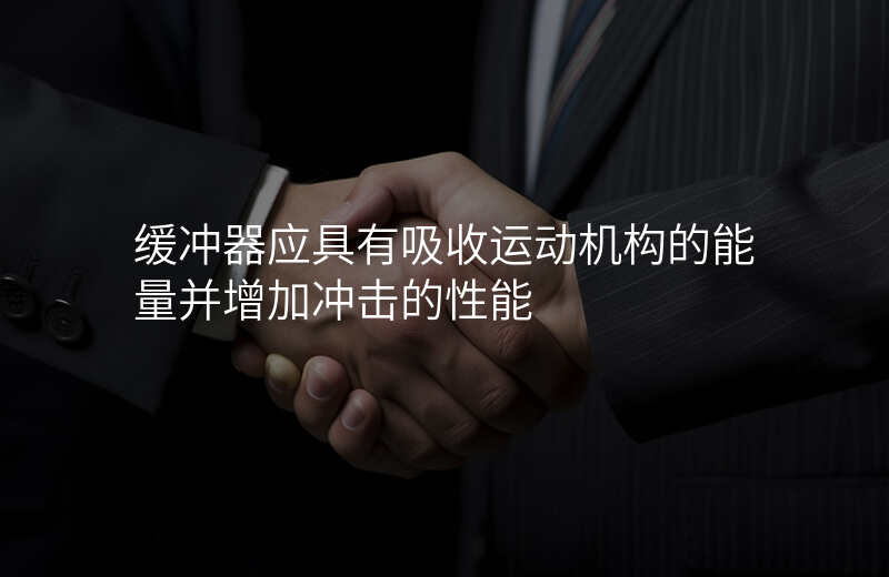 缓冲器应具有吸收运动机构的能量并增加冲击的性能