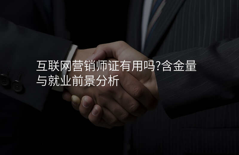 互联网营销师证有用吗?含金量与就业前景分析
