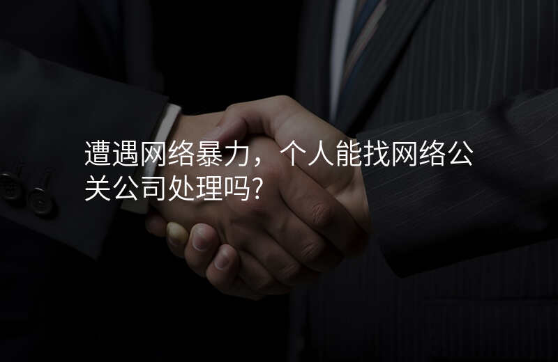 遭遇网络暴力,个人能找网络公关公司处理吗?