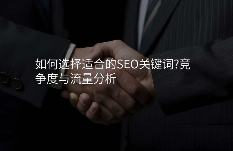 如何选择适合的SEO关键词?竞争度与流量分析