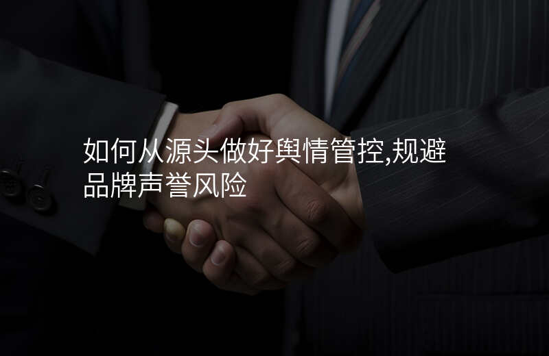 如何从源头做好舆情管控,规避品牌声誉风险
