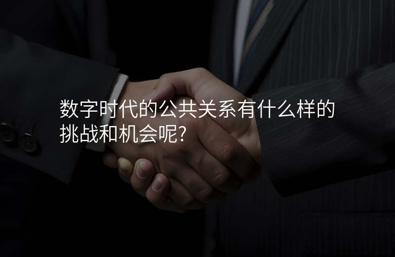 数字时代的公共关系有什么样的挑战和机会呢?